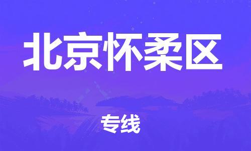 东莞到北京怀柔区物流公司,东莞到北京怀柔区物流专线直达货运