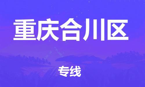 广州到重庆合川区物流专线公司_广州到重庆合川区专线物流公司直达货运