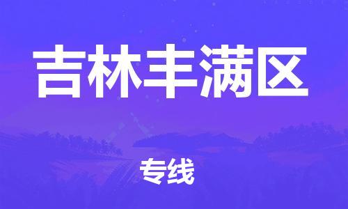 深圳到吉林丰满区物流专线-深圳物流到吉林丰满区-（全/境-直送）