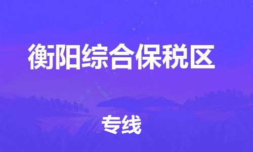 广州到衡阳综合保税区物流专线-广州至衡阳综合保税区货运-货运更快捷