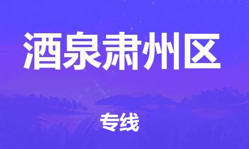 东莞到酒泉肃州区物流公司,东莞到酒泉肃州区物流专线直达货运