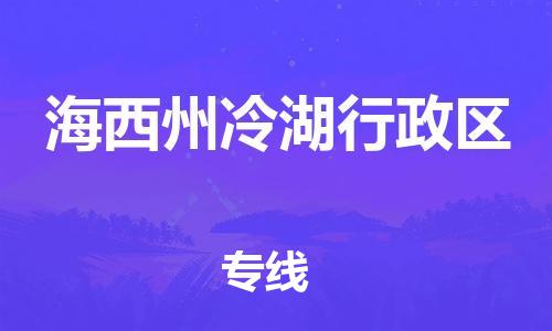 黄埔区到海西州冷湖行政区物流专线-黄埔区至海西州冷湖行政区-健朗物流