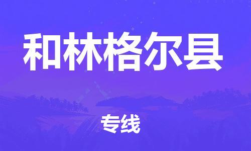 深圳到和林格尔县物流专线-深圳物流到和林格尔县-（全/境-直送）