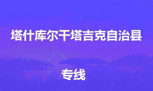 深圳到塔什库尔干物流专线-深圳物流到塔什库尔干-（全/境-直送）